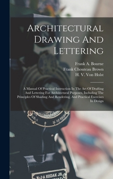 Architectural Drawing And Lettering: A Manual Of Practical Instruction In The Art Of Drafting And Lettering For Architectural Purposes, Including The ... Rendering, And Practical Exercises In Design