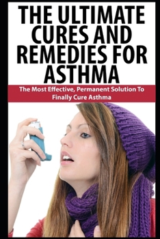 Paperback The Ultimate Cures And Remedies For Asthma: The Most Effective, Permanent Solution To Finally Cure Asthma Book