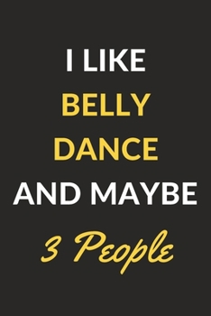 I Like Belly Dance And Maybe 3 People: Belly Dance Journal Notebook to Write Down Things, Take Notes, Record Plans or Keep Track of Habits (6" x 9" - 120 Pages)