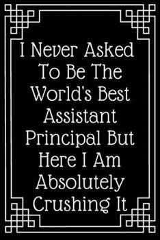 Paperback I Never Asked To Be The World's Best Assistant Principal But Here I Am Absolutely Crush: Lined Journal;Funny Gag Gifts for Women;Office Journal;Gifts Book