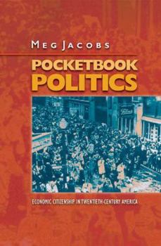 Pocketbook Politics: Economic Citizenship in Twentieth-Century America (Politics and Society in Twentieth Century America) - Book  of the Politics and Society in Modern America