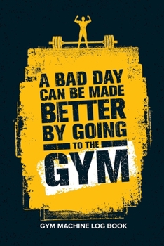 Paperback Gym Machine Log Book: Fitness Workout Journal - A Bad Day Can Be Made Better By Going to the Gym Book