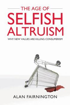 Hardcover The Age of Selfish Altruism: Why New Values are Killing Consumerism Book