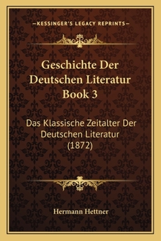 Paperback Geschichte Der Deutschen Literatur Book 3: Das Klassische Zeitalter Der Deutschen Literatur (1872) [German] Book