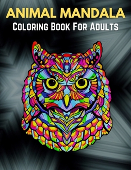 Animal Mandala Coloring Book For Adults: Stress Relieving Designs Animals, Mandalas, Flowers, Paisley Patterns And So Much More