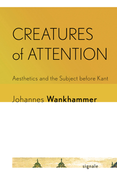 Hardcover Creatures of Attention: Aesthetics and the Subject Before Kant Book