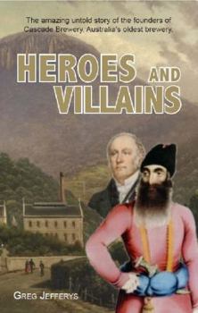 Heroes and Villains: The amazing untold story of the founders of Cascade Brewery, Australia's oldest brewery