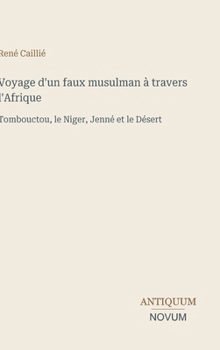 Voyage d'un faux musulman à travers l'Afrique: Tombouctou, le Niger, Jenné et le Désert (French Edition)