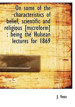 On Some of the Characteristics of Belief, Scientific and Religious [Microform]: Being the Hulsean L