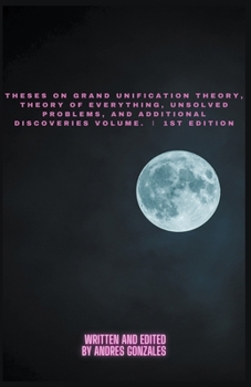 Paperback Theses on Grand Unification Theory, Theory of Everything, Unsolved Problems, and Additional Discoveries Vol. Ⅰ 1st Edition Book