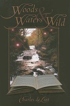 Woods and Waters Wild: Collected Early Stories - Book #3 of the Collected Early Stories of Charles de Lint