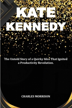 Paperback Kate Kennedy: The Untold Story of a Quirky Idea That Ignited a Productivity Revolution. Book