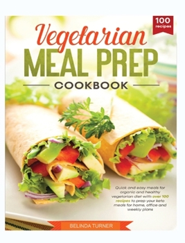 Vegetarian Meal Cookbook: Quick and Easy Meals for Organic and Healthy Vegetarian Diet with Over 100 Recipes to Prep your Keto Meals for Home, Office and Weekly Plans