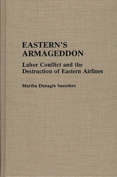Eastern's Armageddon: Labor Conflict and the Destruction of Eastern Airlines (Contributions in Labor Studies) - Book #42 of the Contributions in Labor Studies