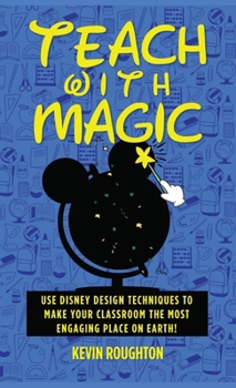 Hardcover Teach with Magic - Use Disney Design Techniques to Make Your Classroom the Most Engaging Place on Earth! Book