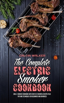 Hardcover The Complete Electric Smoker Cookbook: Grill & Smoker Cookbook with Over 50 Flavorful Recipes Plus Tips and Techniques for Beginners and Advanced Book