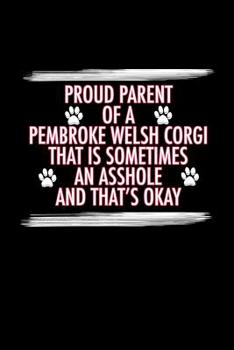 Paperback Proud Parent of a Pembroke Welsh Corgi That is Sometimes An Asshole And That's Okay: Pembroke Welsh Corgi Journal (6x9 Blank Lined Journal Notebook Di Book