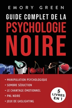 Paperback Guide complet de la Psychologie noire (5 livres en 1): Manipulation psychologique, Sombre Séduction, Le Chantage émotionnel, PNL noire, et Jeux de gas [French] Book