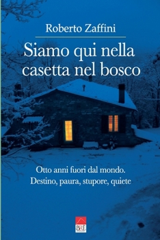 Siamo qui nella casetta nel bosco: Otto anni fuori dal mondo. Destino, paura, stupore, quiete (Italian Edition)