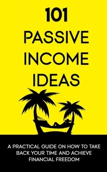 Paperback 101 Passive Income Ideas: A Practical Guide On How To Take Back Your Time and Achieve Financial Freedom Book