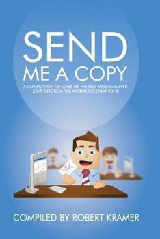 Paperback Send Me A Copy: A Compilation of Some of the Best Messages Ever Sent Through the Workplace (2009-2012) Book