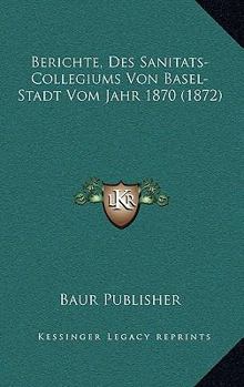 Paperback Berichte, Des Sanitats-Collegiums Von Basel-Stadt Vom Jahr 1870 (1872) [German] Book