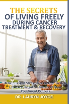 Paperback The Secrets of Living Freely During Cancer Treatment & Recovery: Delicious And Stress-Free Recipe To Help Decrease Negative Effect Of Your Treatment P Book