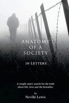 Anatomy of a Society in Letters: A Simple Man's Search for the Truth about Life, Love and the Hereafter.