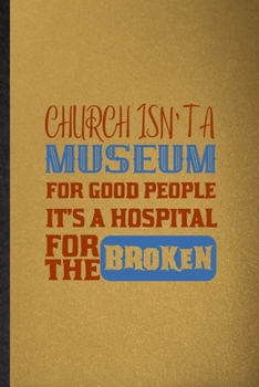 Paperback Church Isn't a Museum for Good People It's a Hospital for the Broken: Lined Notebook For Sunday Church Jesus. Ruled Journal For Blessed Christian Fait Book