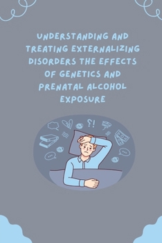 Paperback Understanding and Treating Externalizing Disorders The Effects of Genetics and Prenatal Alcohol Exposure Book
