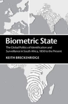 Biometric State: The Global Politics of Identification and Surveillance in South Africa, 1850 to the Present