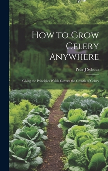 Hardcover How to Grow Celery Anywhere: Giving the Principles Which Govern the Growth of Celery Book