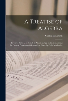 Paperback A Treatise of Algebra: In Three Parts. ... to Which Is Added an Appendix, Concerning the General Properties of Geometrical Lines. by Colin Ma Book