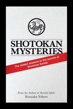 Shotokan Mysteries: The Hidden Answers to the Secrets of Shotokan Karate