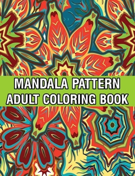 Mandala Pattern Adult Coloring Book: Unique Mandala Pattern Designs and Stress Relieving Patterns for Adult Relaxation, Meditation, and Happiness Stress Management Coloring Book For Adults