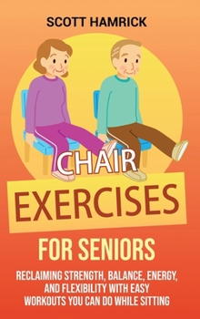 Hardcover Chair Exercises for Seniors: Reclaiming Strength, Balance, Energy, and Flexibility with Easy Workouts You Can Do While Sitting Book