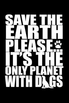 Save the Earth Please... It’s the Only Planet with Dogs: Journal Notebook Gift for Dog and Puppy Lovers