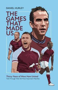 Hardcover The Games That Made Us: Fifty West Ham United Matches That Define the Last Thirty Years Book