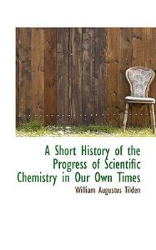 Paperback A Short History of the Progress of Scientific Chemistry in Our Own Times Book