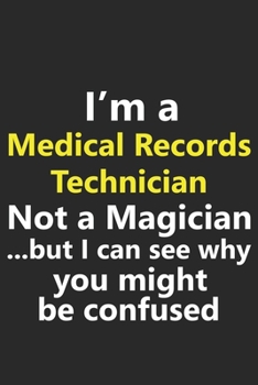 I’m a Medical Records Technician Not A Magician But I Can See Why You Might Be Confused: Funny Science Hospital Doctor Job Career Notebook Journal ... Diary Planner 6x9 Inches 120 Pages Gift