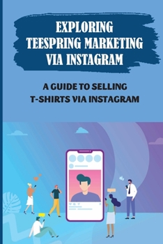 Paperback Exploring Teespring Marketing Via Instagram: A Guide To Selling T-Shirts Via Instagram: Selling Tshirts Book
