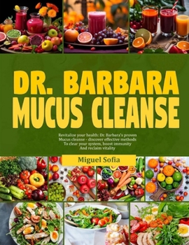 Paperback Dr. Barbara Mucucs Cleanse: Revitalize your health: Dr. Barbara's proven mucus cleanse-discover effective methods to clear your system boost immun Book