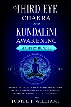 Third Eye Chakra and Kundalini Awakening: Mastery Bundle: Awaken your Seven Chakras, Kundalini and Third Eye + Lucid Dreaming Guide + Reiki Healing for Beginners + Crystals and Healing Stones