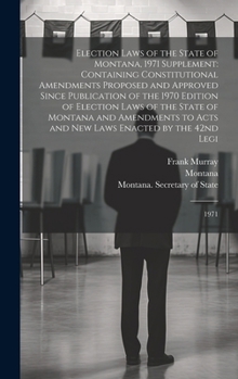 Hardcover Election Laws of the State of Montana, 1971 Supplement: Containing Constitutional Amendments Proposed and Approved Since Publication of the 1970 Editi Book