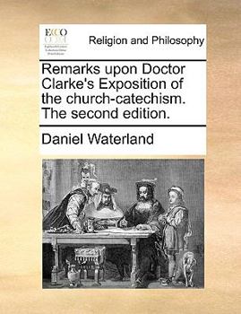Paperback Remarks upon Doctor Clarke's Exposition of the church-catechism. The second edition. Book