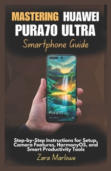Paperback Mastering Huawei Pura70 Ultra Smartphone Guide: Step-by-Step Instructions for Setup, Camera Features, HarmonyOS, and Smart Productivity Tools Book