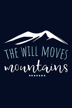 The Will Moves Mountains: Blank Lined Notebook Journal: Motivational Inspirational Quote Gifts For Sister Mom Dad Brother Friend Girl Boss Him Her 6x9 ... Pages | Plain White Paper | Soft Cover Book