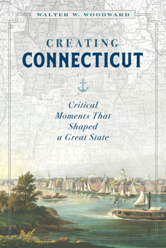Hardcover Creating Connecticut: Critical Moments That Shaped a Great State Book
