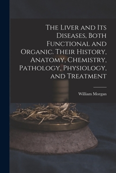 Paperback The Liver and Its Diseases, Both Functional and Organic. Their History, Anatomy, Chemistry, Pathology, Physiology, and Treatment Book