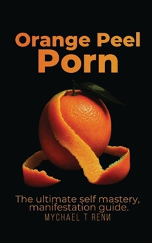 Orange Peel Porn: The Ultimate Self-Mastery, Manifestation Guide.